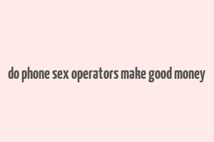 do phone sex operators make good money