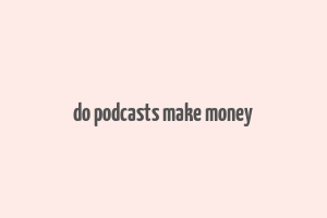 do podcasts make money