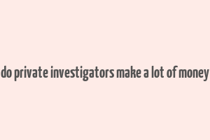 do private investigators make a lot of money