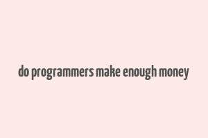 do programmers make enough money