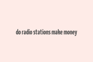 do radio stations make money