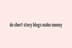 do short story blogs make money