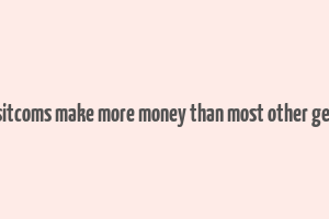 do sitcoms make more money than most other genre