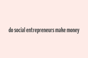 do social entrepreneurs make money