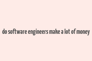 do software engineers make a lot of money