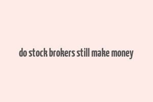 do stock brokers still make money