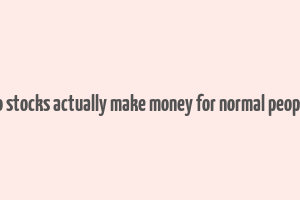 do stocks actually make money for normal people