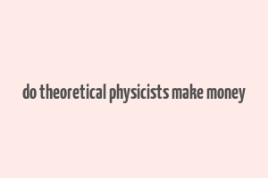 do theoretical physicists make money