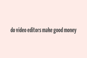 do video editors make good money