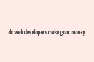 do web developers make good money