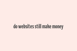 do websites still make money