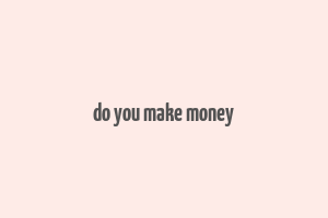 do you make money