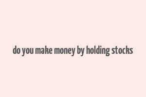 do you make money by holding stocks