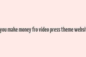 do you make money fro video press theme websites