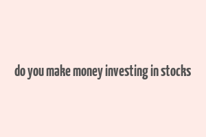 do you make money investing in stocks