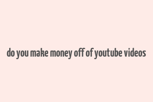 do you make money off of youtube videos