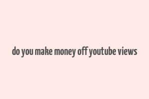 do you make money off youtube views