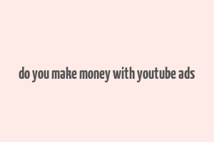 do you make money with youtube ads