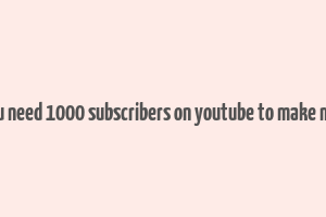 do you need 1000 subscribers on youtube to make money