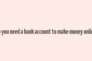 do you need a bank account to make money online