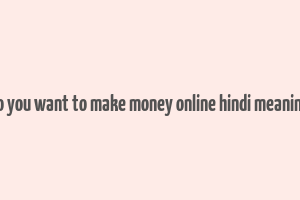 do you want to make money online hindi meaning