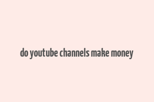 do youtube channels make money