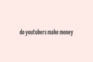 do youtubers make money