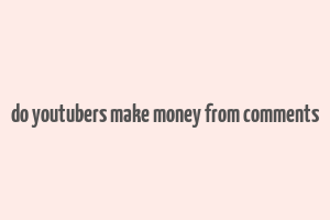 do youtubers make money from comments