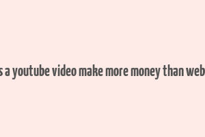 does a youtube video make more money than website