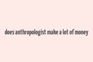 does anthropologist make a lot of money