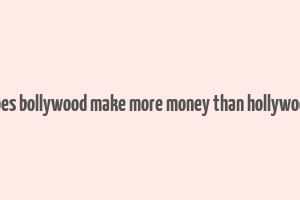 does bollywood make more money than hollywood