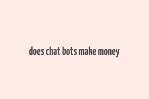 does chat bots make money