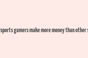 does esports gamers make more money than other sports