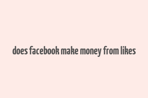 does facebook make money from likes