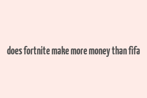 does fortnite make more money than fifa