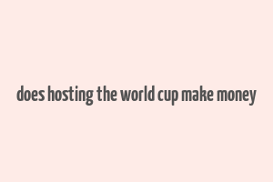 does hosting the world cup make money