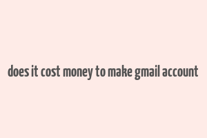 does it cost money to make gmail account