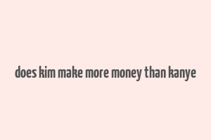 does kim make more money than kanye