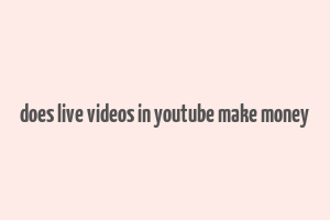 does live videos in youtube make money