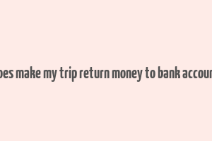 does make my trip return money to bank account