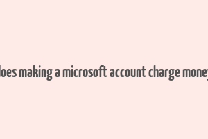 does making a microsoft account charge money