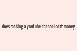 does making a youtube channel cost money