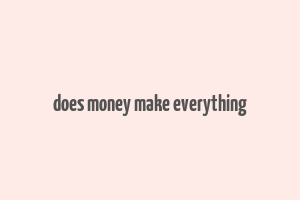 does money make everything