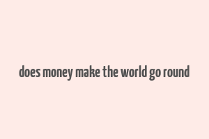 does money make the world go round