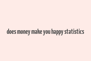 does money make you happy statistics