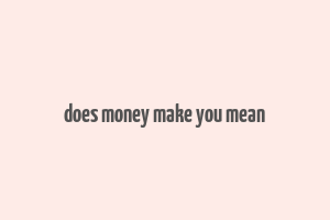 does money make you mean