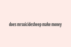 does mrsuicidesheep make money