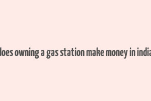 does owning a gas station make money in india