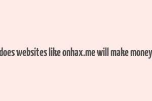 does websites like onhax.me will make money