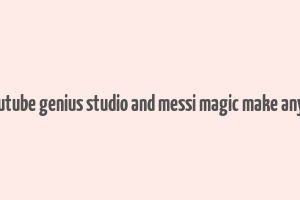 does youtube genius studio and messi magic make any money